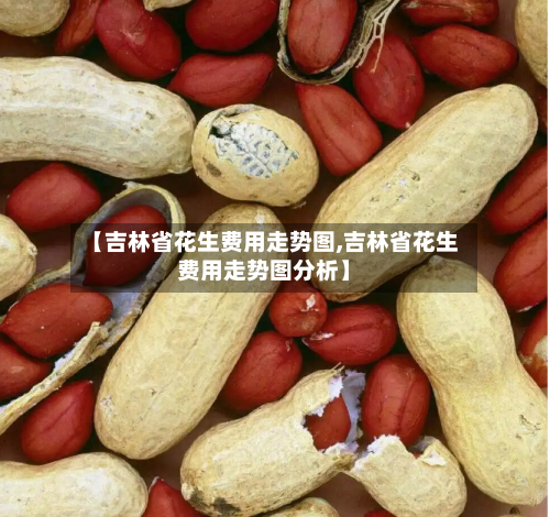 【吉林省花生费用走势图,吉林省花生费用走势图分析】-第2张图片