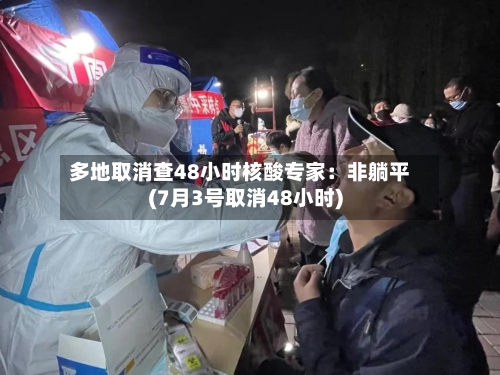 多地取消查48小时核酸专家：非躺平(7月3号取消48小时)-第1张图片