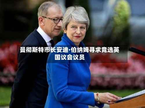 曼彻斯特市长安迪·伯纳姆寻求竞选英国议会议员-第1张图片