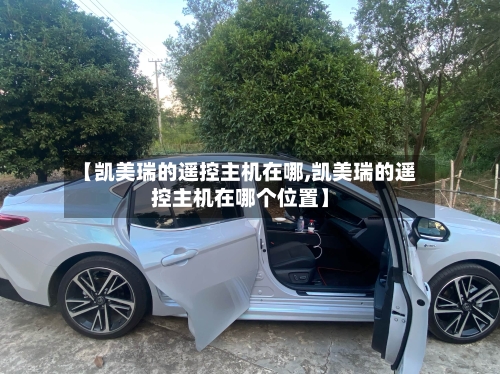【凯美瑞的遥控主机在哪,凯美瑞的遥控主机在哪个位置】-第1张图片