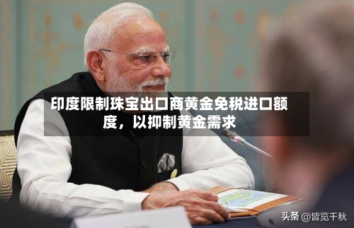 印度限制珠宝出口商黄金免税进口额度，以抑制黄金需求-第2张图片