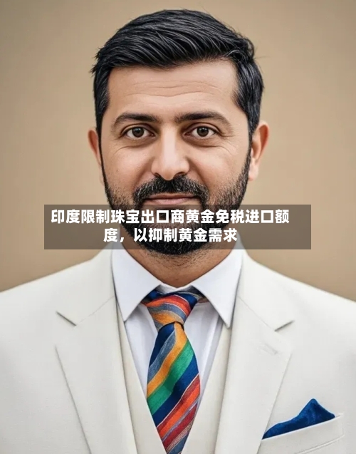 印度限制珠宝出口商黄金免税进口额度	，以抑制黄金需求-第1张图片