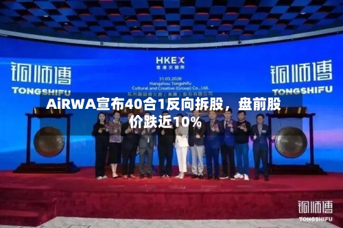 AiRWA宣布40合1反向拆股，盘前股价跌近10%-第1张图片