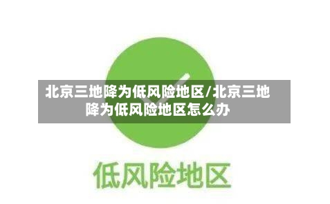 北京三地降为低风险地区/北京三地降为低风险地区怎么办-第1张图片