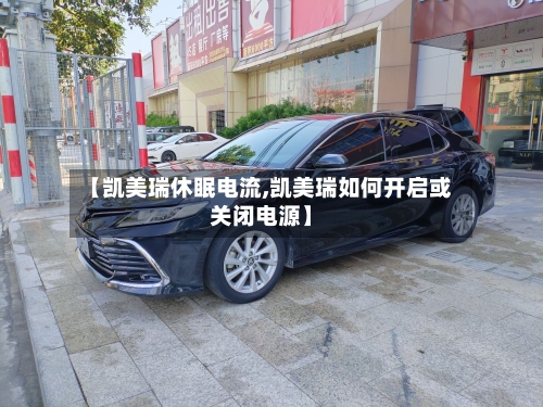 【凯美瑞休眠电流,凯美瑞如何开启或关闭电源】-第2张图片