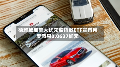 德雅致加拿大优先股指数ETF宣布月度派息0.0637加元-第2张图片