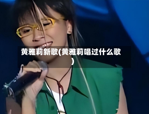 黄雅莉新歌(黄雅莉唱过什么歌)-第1张图片