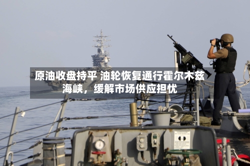 原油收盘持平 油轮恢复通行霍尔木兹海峡	，缓解市场供应担忧-第1张图片