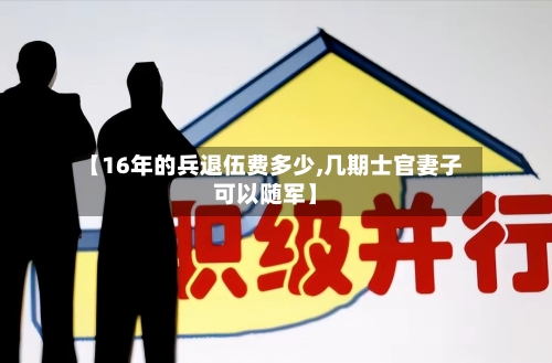 【16年的兵退伍费多少,几期士官妻子可以随军】-第3张图片