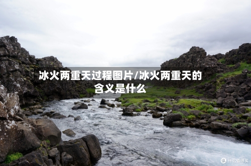 冰火两重天过程图片/冰火两重天的含义是什么-第1张图片
