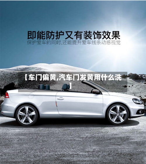 【车门偏黄,汽车门发黄用什么洗】-第3张图片