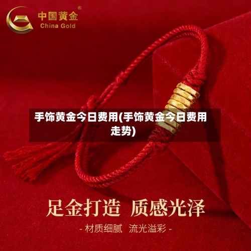手饰黄金今日费用(手饰黄金今日费用走势)-第2张图片