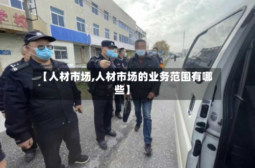 【人材市场,人材市场的业务范围有哪些】-第2张图片