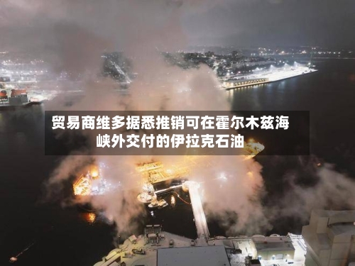 贸易商维多据悉推销可在霍尔木兹海峡外交付的伊拉克石油-第1张图片