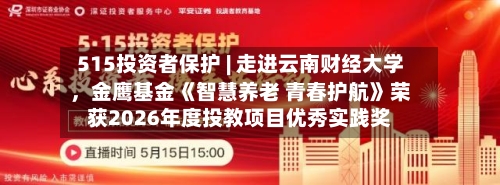 515投资者保护 | 走进云南财经大学，金鹰基金《智慧养老 青春护航》荣获2026年度投教项目优秀实践奖-第1张图片