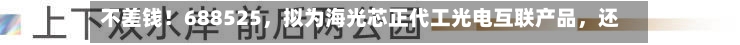 不差钱！688525，拟为海光芯正代工光电互联产品，还自掏腰包提供2亿元财务资助-第3张图片