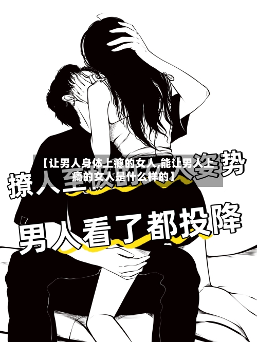 【让男人身体上瘾的女人,能让男人上瘾的女人是什么样的】-第1张图片