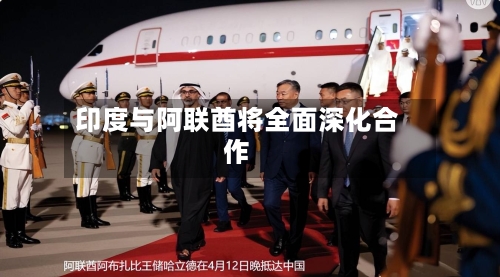印度与阿联酋将全面深化合作-第1张图片