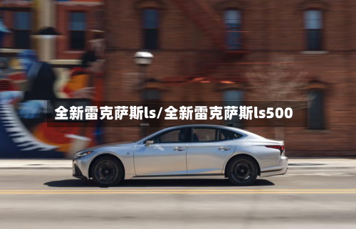 全新雷克萨斯ls/全新雷克萨斯ls500-第1张图片