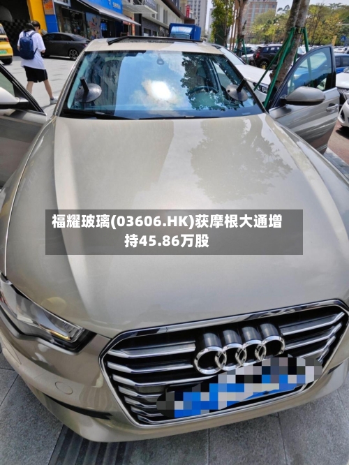 福耀玻璃(03606.HK)获摩根大通增持45.86万股-第2张图片