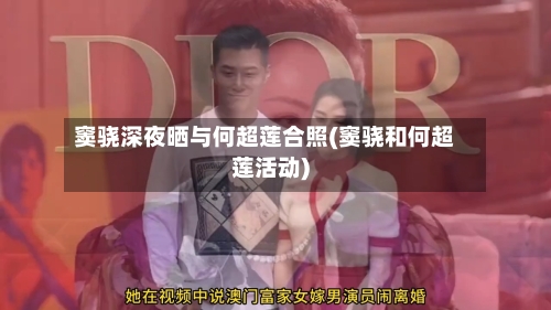 窦骁深夜晒与何超莲合照(窦骁和何超莲活动)-第1张图片