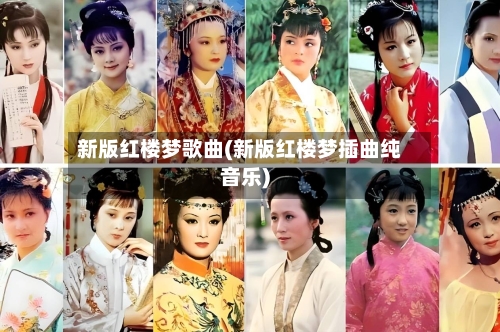 新版红楼梦歌曲(新版红楼梦插曲纯音乐)-第2张图片