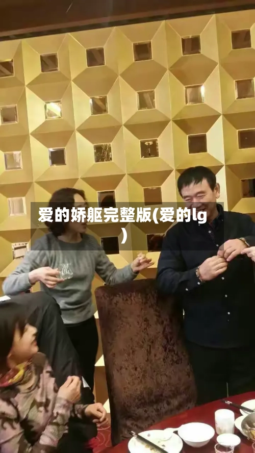 爱的娇躯完整版(爱的lg)-第3张图片