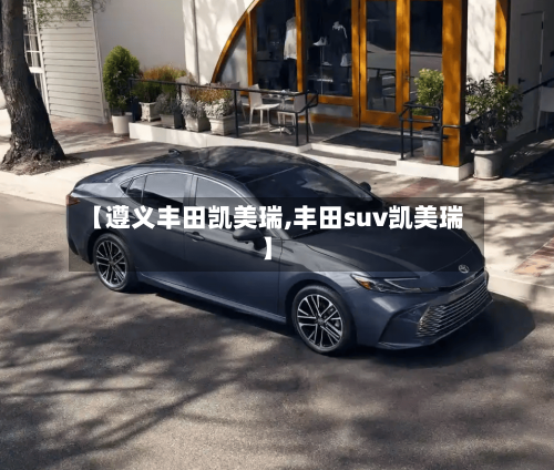 【遵义丰田凯美瑞,丰田suv凯美瑞】-第3张图片