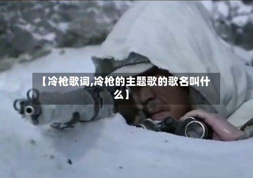 【冷枪歌词,冷枪的主题歌的歌名叫什么】-第3张图片