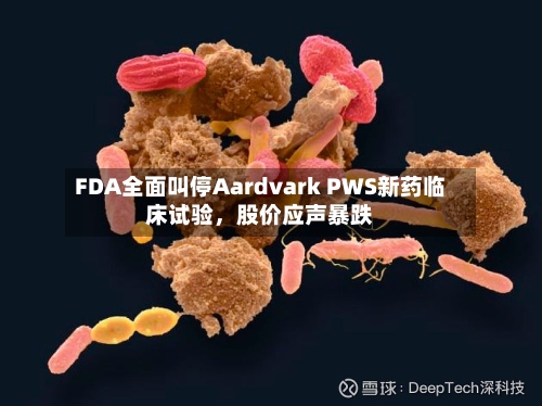 FDA全面叫停Aardvark PWS新药临床试验，股价应声暴跌-第1张图片