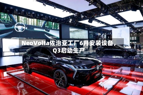 NeoVolta佐治亚工厂6月安装设备	，Q3启动生产-第2张图片