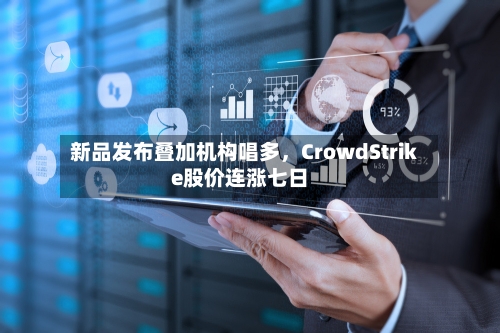 新品发布叠加机构唱多	，CrowdStrike股价连涨七日-第1张图片