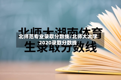 北师范专业录取分数线/北师大大学2020录取分数线-第2张图片