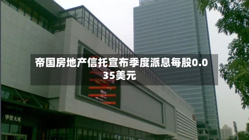 帝国房地产信托宣布季度派息每股0.035美元-第2张图片