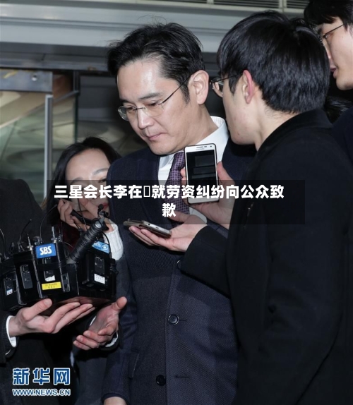 三星会长李在镕就劳资纠纷向公众致歉-第2张图片