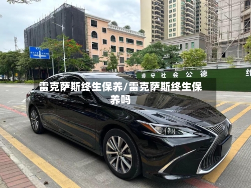 雷克萨斯终生保养/雷克萨斯终生保养吗-第1张图片