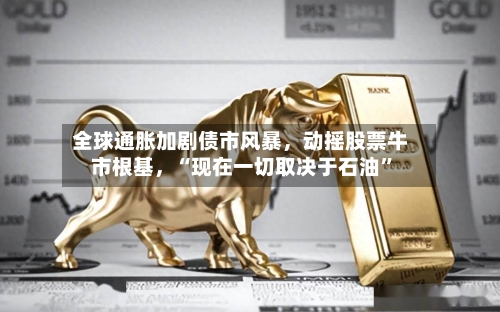 全球通胀加剧债市风暴	，动摇股票牛市根基，“现在一切取决于石油”-第1张图片