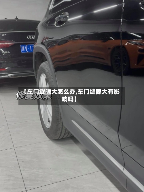 【车门缝隙大怎么办,车门缝隙大有影响吗】-第1张图片