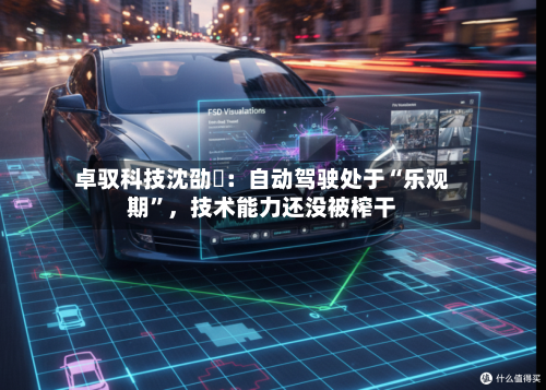 卓驭科技沈劭劼：自动驾驶处于“乐观期”	，技术能力还没被榨干-第1张图片
