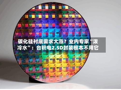 碳化硅衬底需求大涨？业内专家“泼冷水”：台积电2.5D封装根本不用它-第3张图片