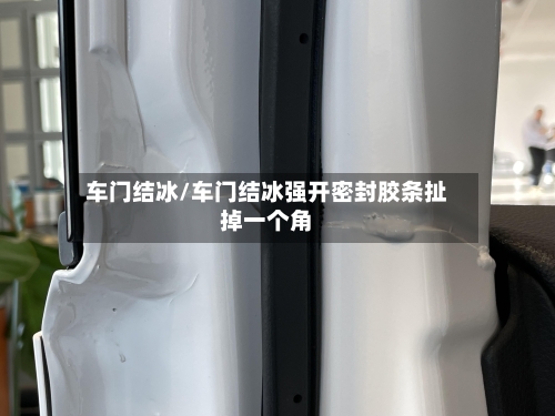 车门结冰/车门结冰强开密封胶条扯掉一个角-第1张图片