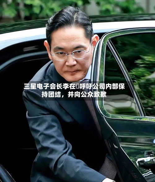 三星电子会长李在镕呼吁公司内部保持团结，并向公众致歉-第2张图片