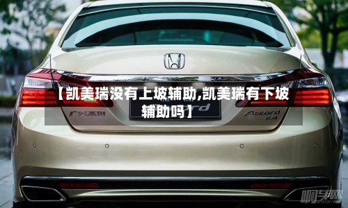 【凯美瑞没有上坡辅助,凯美瑞有下坡辅助吗】-第2张图片