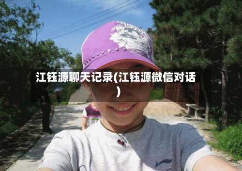 江钰源聊天记录(江钰源微信对话)-第2张图片
