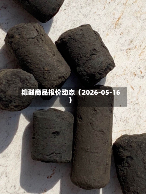 糠醛商品报价动态（2026-05-16）-第1张图片