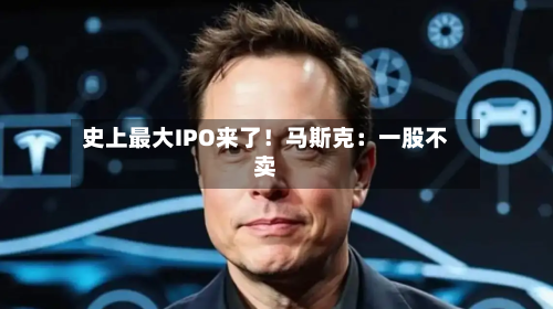 史上最大IPO来了！马斯克：一股不卖-第3张图片