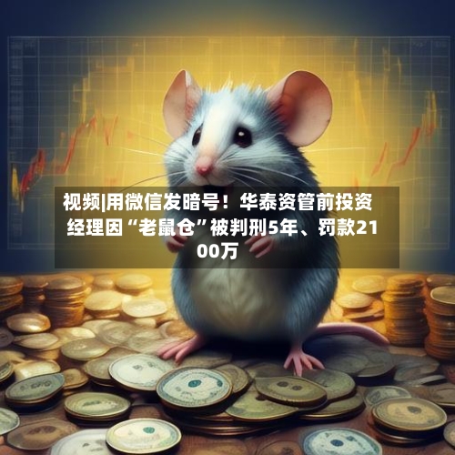 视频|用微信发暗号！华泰资管前投资经理因“老鼠仓	”被判刑5年、罚款2100万-第1张图片