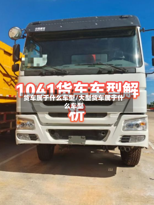 货车属于什么车型/大型货车属于什么车型-第1张图片