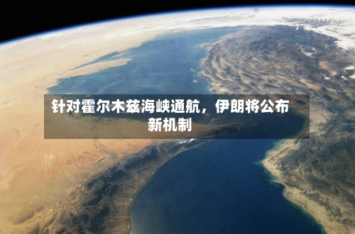 针对霍尔木兹海峡通航，伊朗将公布新机制-第1张图片