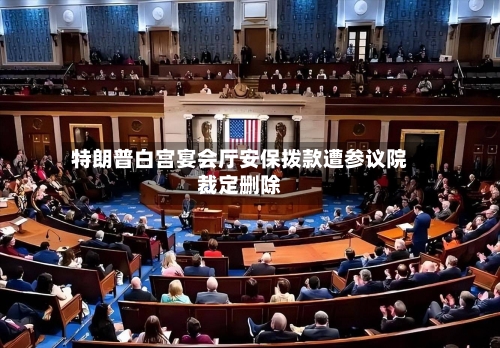 特朗普白宫宴会厅安保拨款遭参议院裁定删除-第2张图片